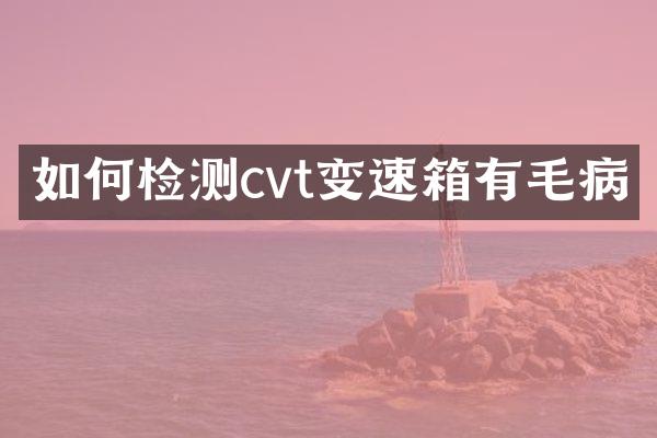 如何检测cvt变速箱有毛病