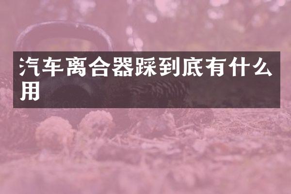 汽车离合器踩到底有什么用