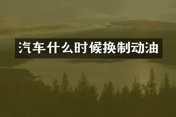 汽车什么时候换制动油