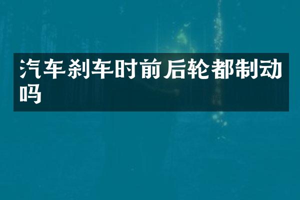 汽车刹车时前后轮都制动吗