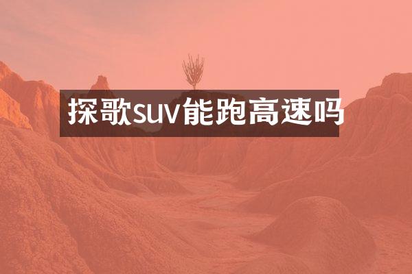 探歌suv能跑高速吗