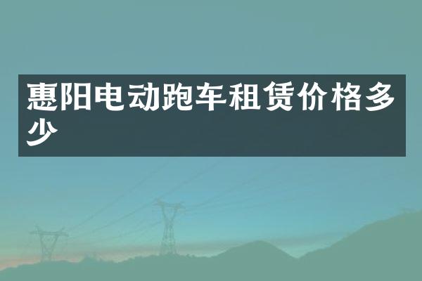 惠阳电动跑车租赁价格多少