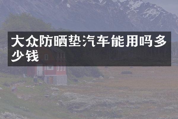 大众防晒垫汽车能用吗多少钱