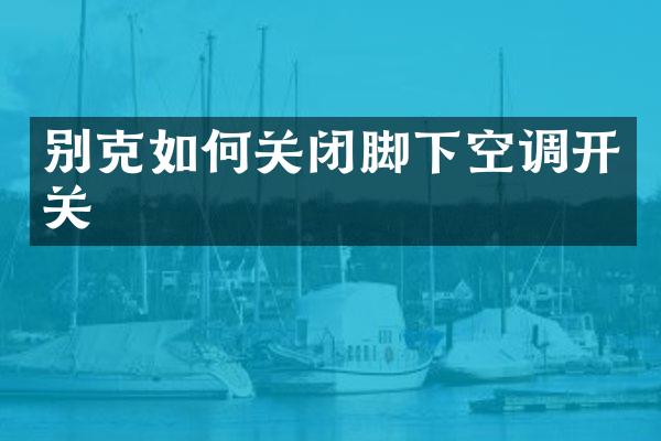 别克如何关闭脚下空调开关