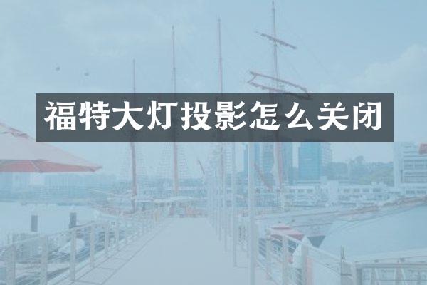 福特大灯投影怎么关闭