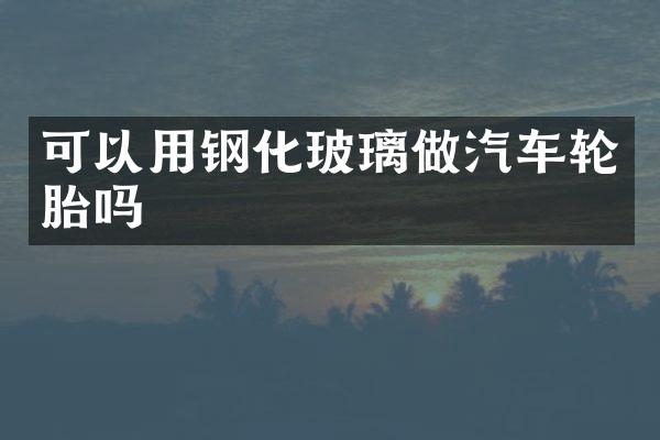 可以用钢化玻璃做汽车轮胎吗
