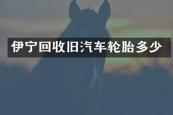 伊宁回收旧汽车轮胎多少