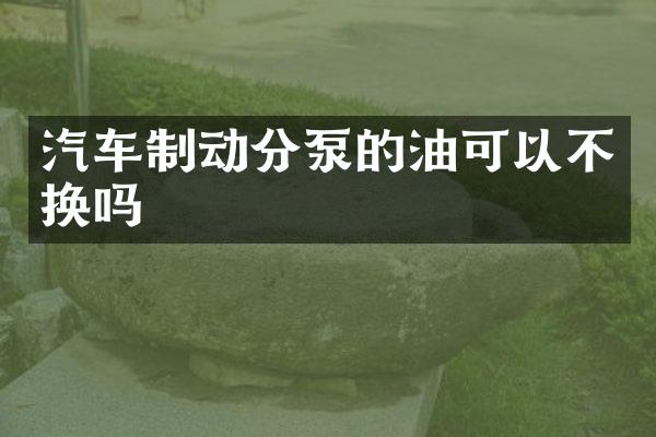 汽车制动分泵的油可以不换吗