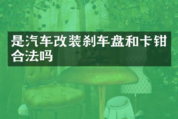 是汽车改装刹车盘和卡钳合法吗