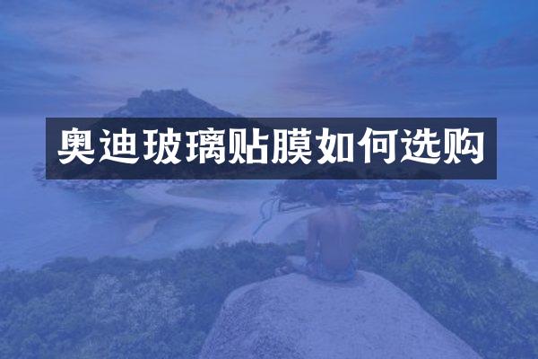 奥迪玻璃贴膜如何选购