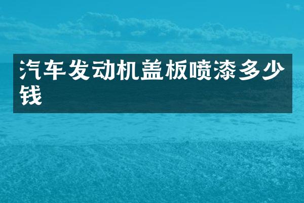 汽车发动机盖板喷漆多少钱