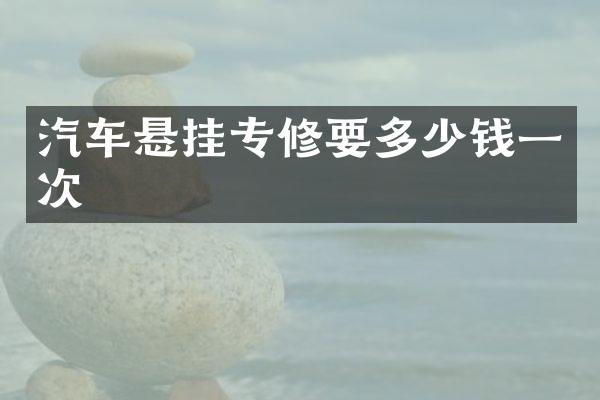 汽车悬挂专修要多少钱一次
