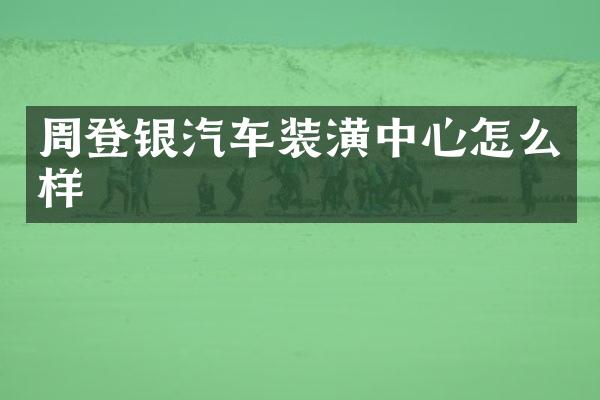周登银汽车装潢中心怎么样