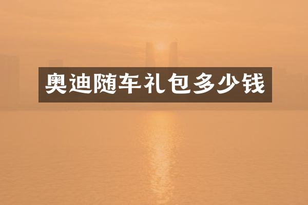奥迪随车礼包多少钱