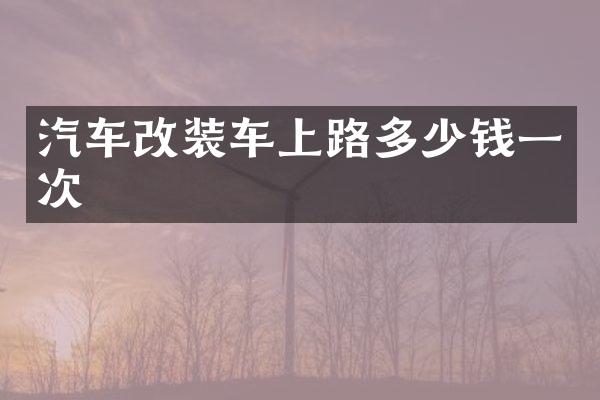 汽车改装车上路多少钱一次