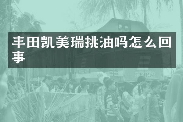 丰田凯美瑞挑油吗怎么回事