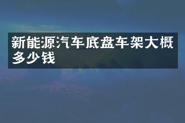 新能源汽车底盘车架大概多少钱