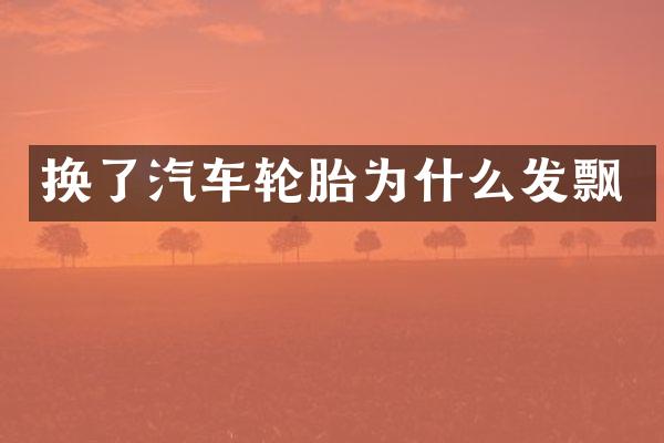 换了汽车轮胎为什么发飘