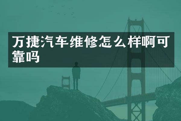 万捷汽车维修怎么样啊可靠吗