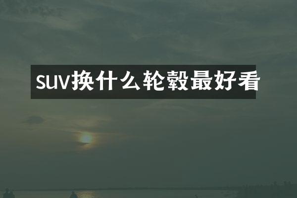 suv换什么轮毂最好看
