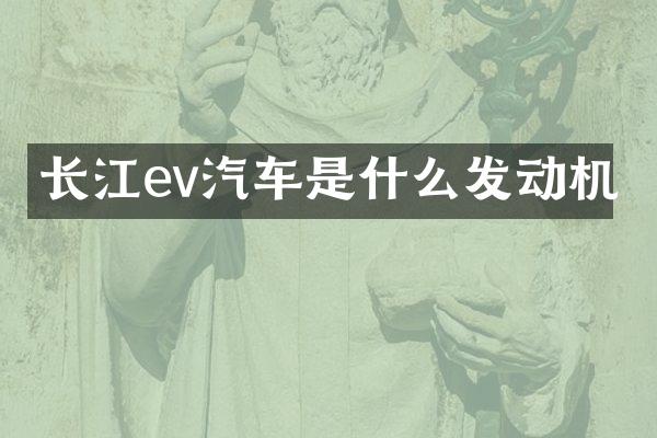长江ev汽车是什么发动机