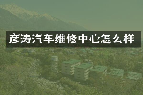 彦涛汽车维修中心怎么样