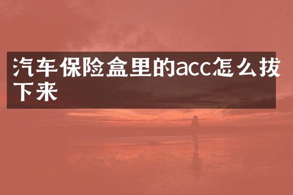 汽车保险盒里的acc怎么拔下来