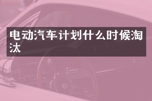 电动汽车计划什么时候淘汰