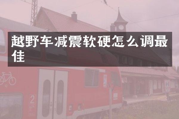 越野车减震软硬怎么调最佳