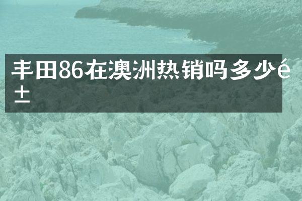 丰田86在澳洲热销吗多少钱