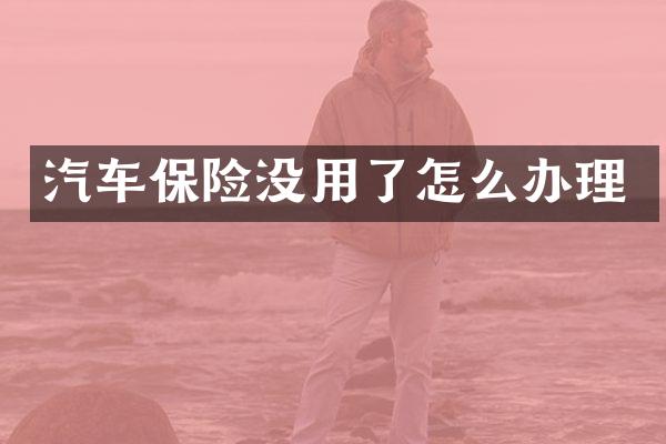 汽车保险没用了怎么办理