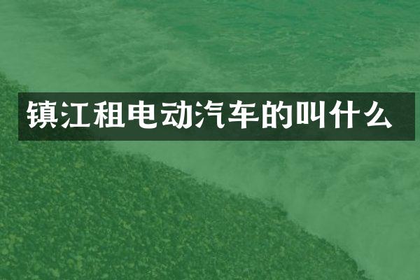 镇江租电动汽车的叫什么