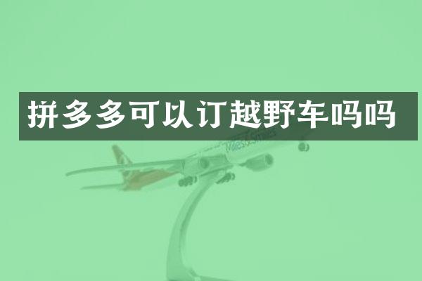 拼多多可以订越野车吗吗