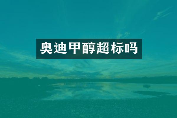 奥迪甲醇超标吗