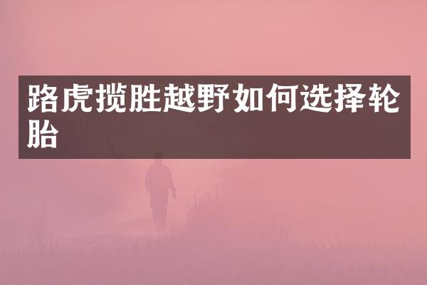 路虎揽胜越野如何选择轮胎