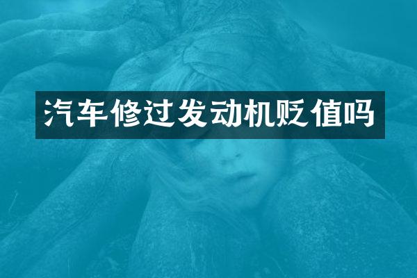 汽车修过发动机贬值吗