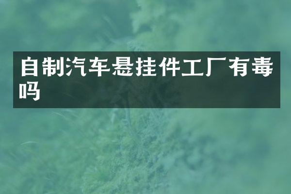 自制汽车悬挂件工厂有毒吗