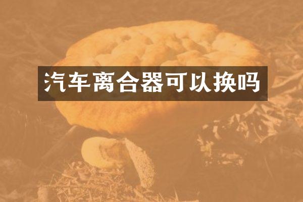 汽车离合器可以换吗