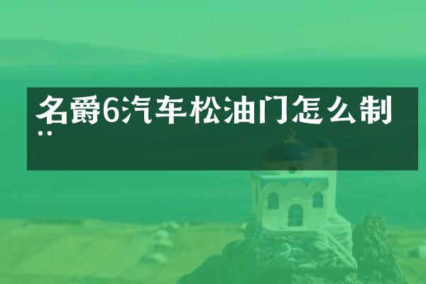名爵6汽车松油门怎么制动