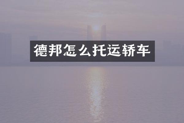 德邦怎么托运轿车