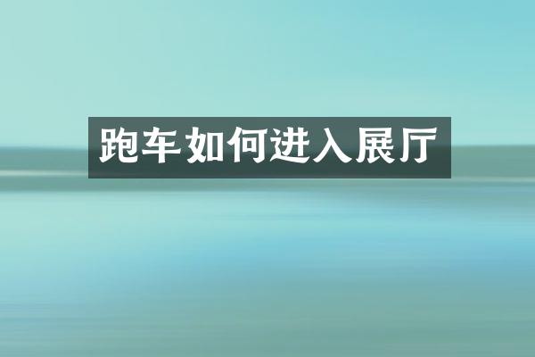 跑车如何进入展厅