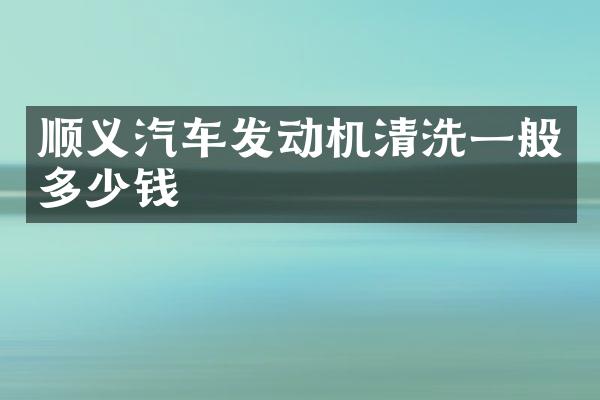 顺义汽车发动机清洗一般多少钱