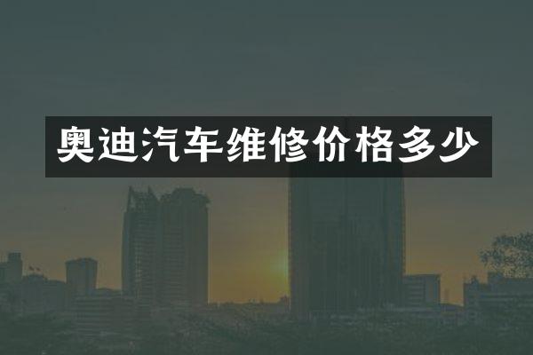 奥迪汽车维修价格多少