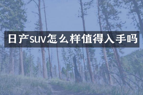 日产suv怎么样值得入手吗