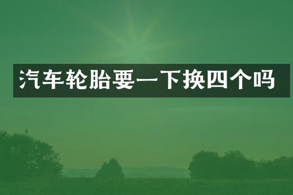 汽车轮胎要一下换四个吗