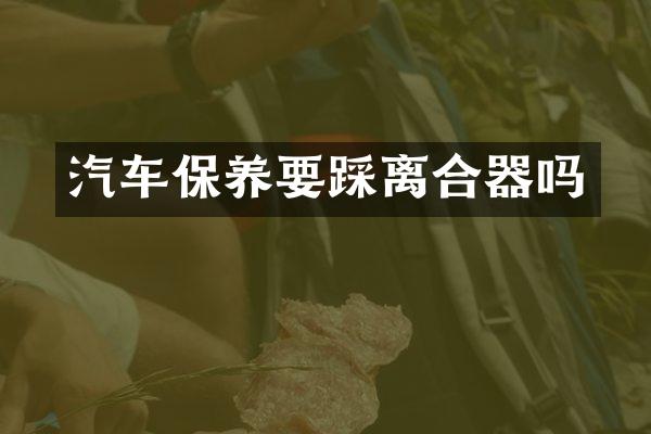汽车保养要踩离合器吗