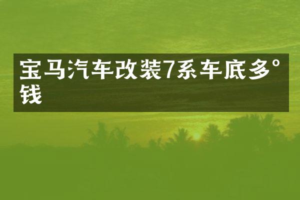 宝马汽车改装7系车底多少钱
