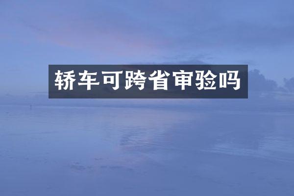 轿车可跨省审验吗