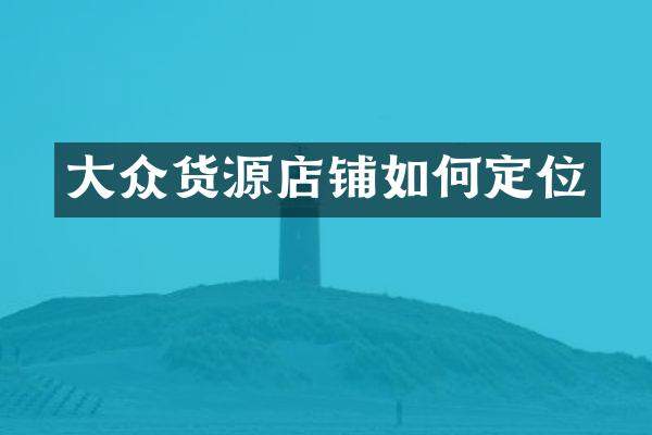 大众货源店铺如何定位