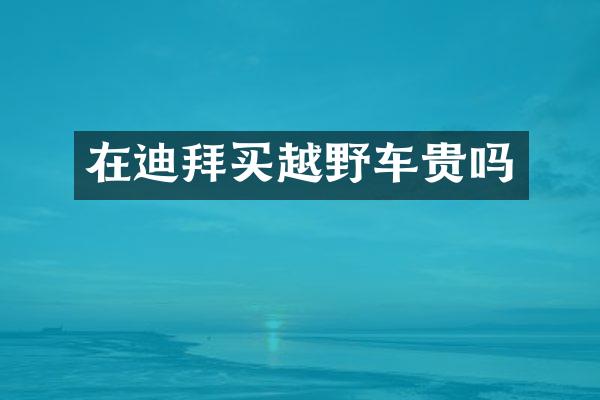 在迪拜买越野车贵吗